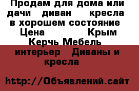 Продам для дома или дачи , диван   2 кресла , в хорошем состояние . › Цена ­ 16 000 - Крым, Керчь Мебель, интерьер » Диваны и кресла   